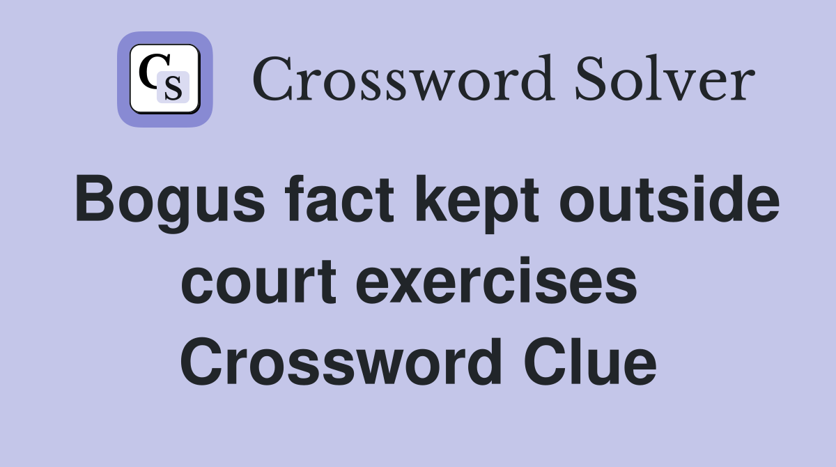 Bogus fact kept outside court exercises  Crossword Clue