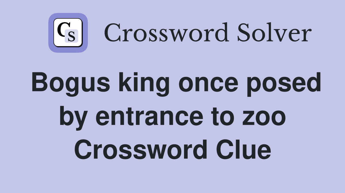 Bogus king once posed by entrance to zoo Crossword Clue
