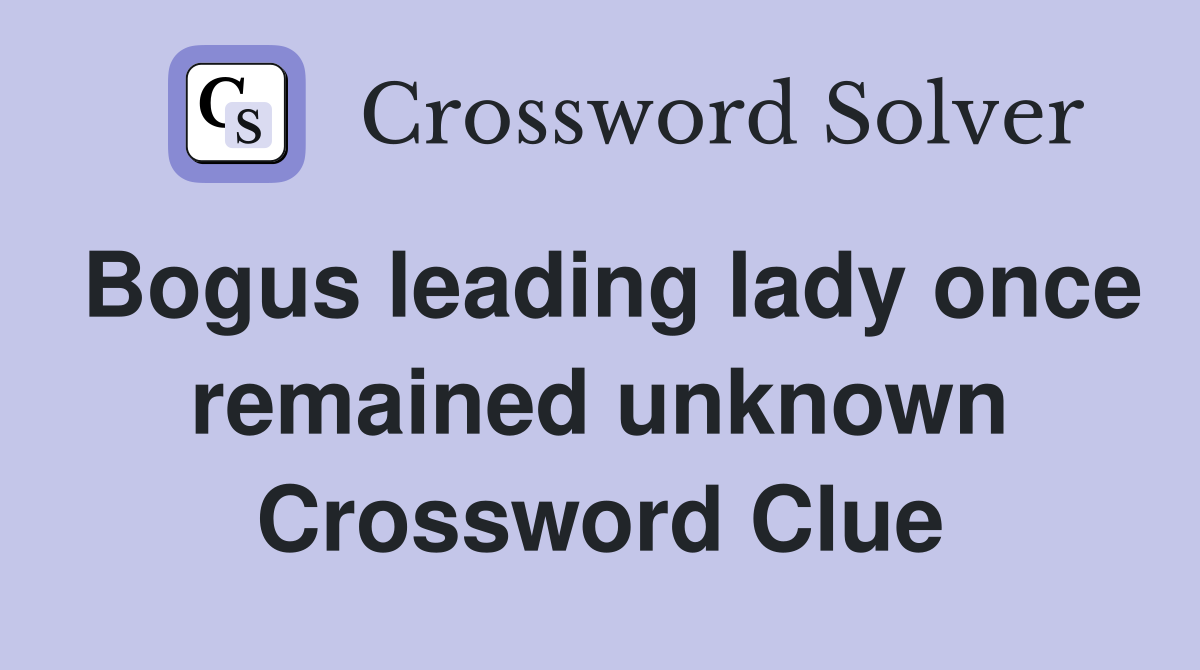 Bogus leading lady once remained unknown Crossword Clue