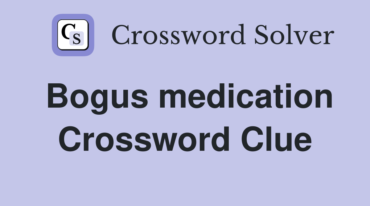 Bogus medication Crossword Clue