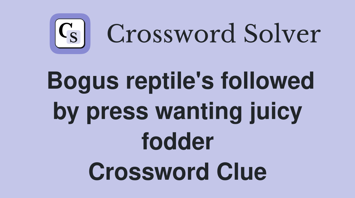 Bogus reptile's followed by press wanting juicy fodder Crossword Clue