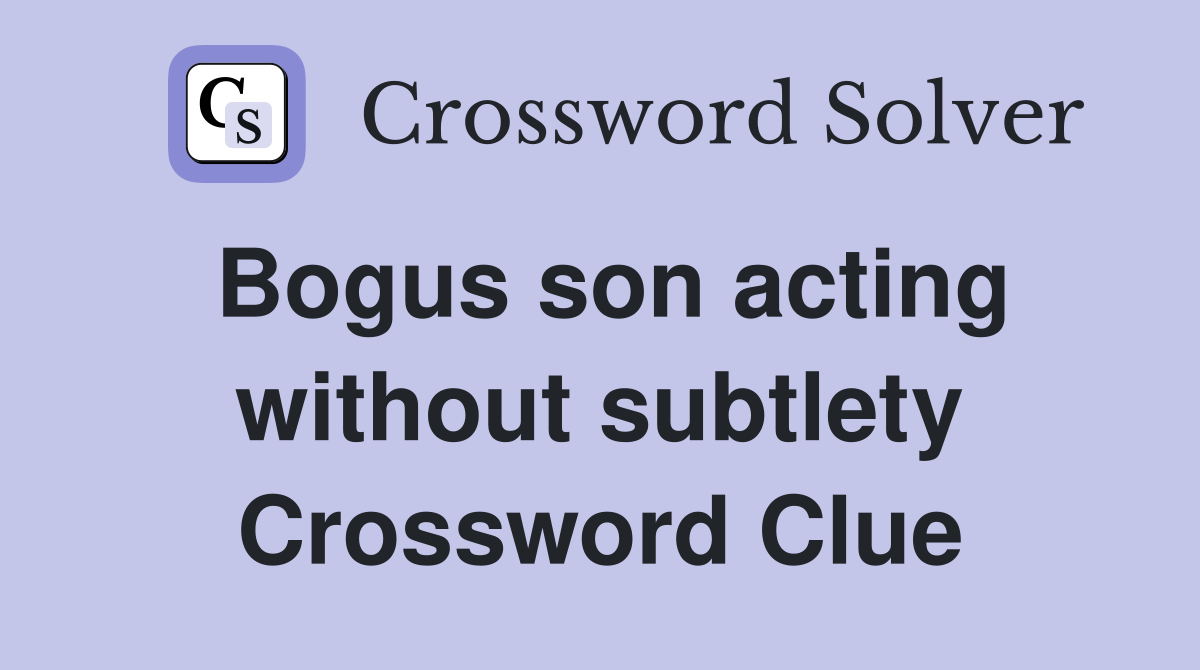 Bogus son acting without subtlety Crossword Clue