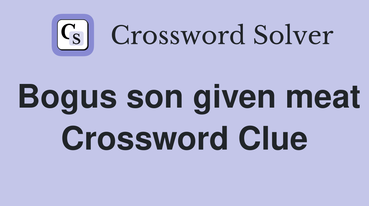 Bogus son given meat Crossword Clue