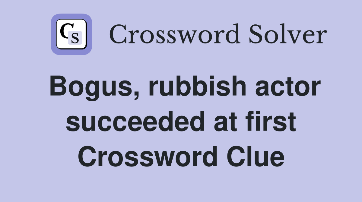 Bogus, rubbish actor succeeded at first Crossword Clue