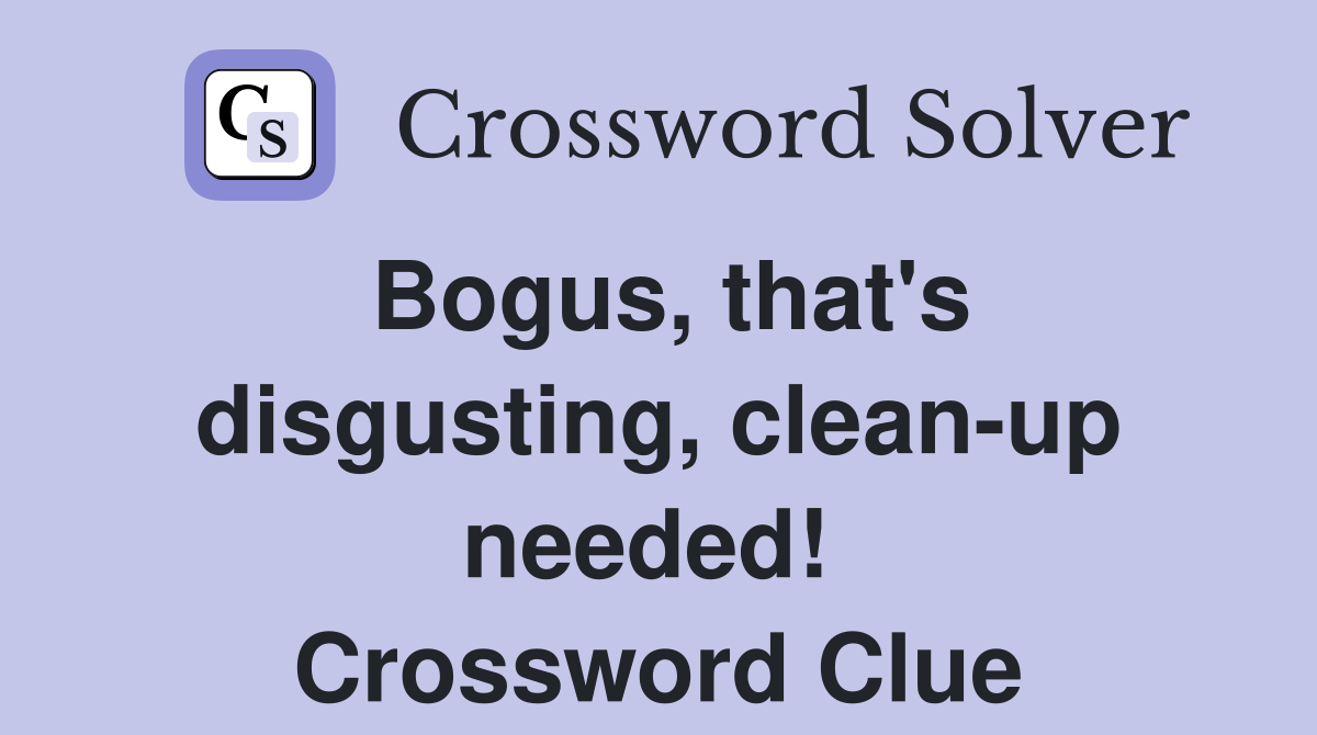 Bogus, that's disgusting, clean-up needed!  Crossword Clue