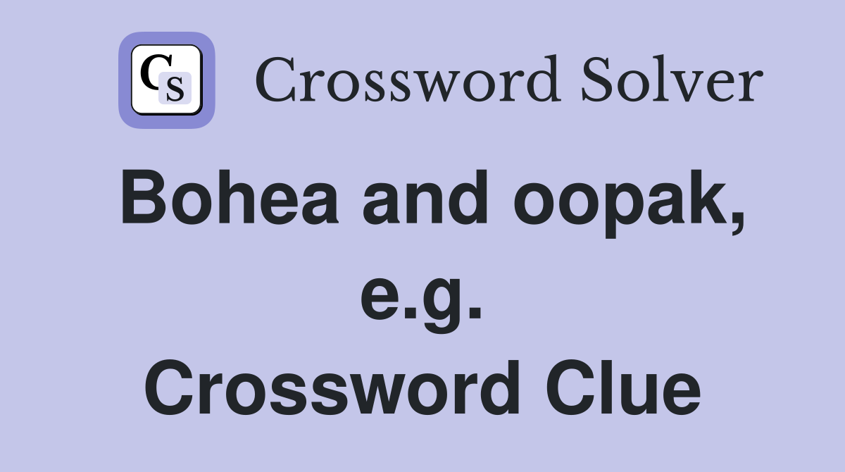Bohea and oopak, e.g. Crossword Clue