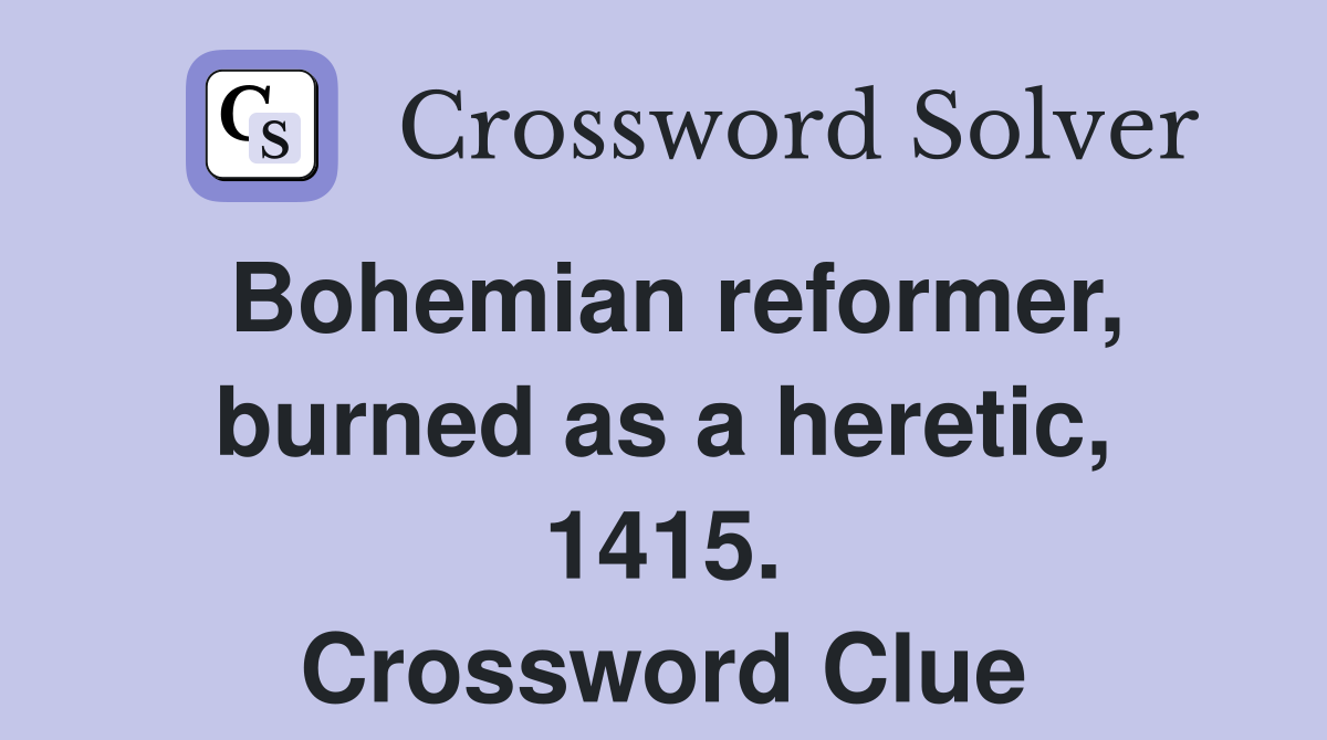 Bohemian reformer, burned as a heretic, 1415. Crossword Clue