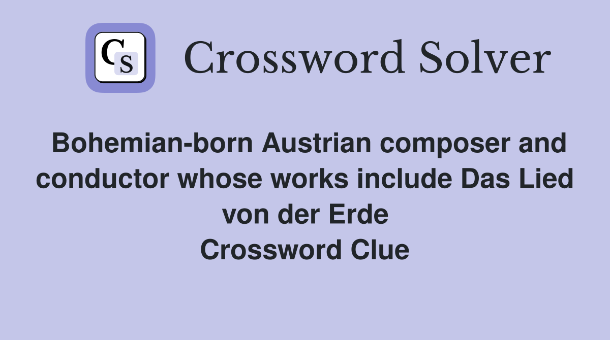 Bohemian-born Austrian composer and conductor whose works include Das Lied von der Erde Crossword Clue
