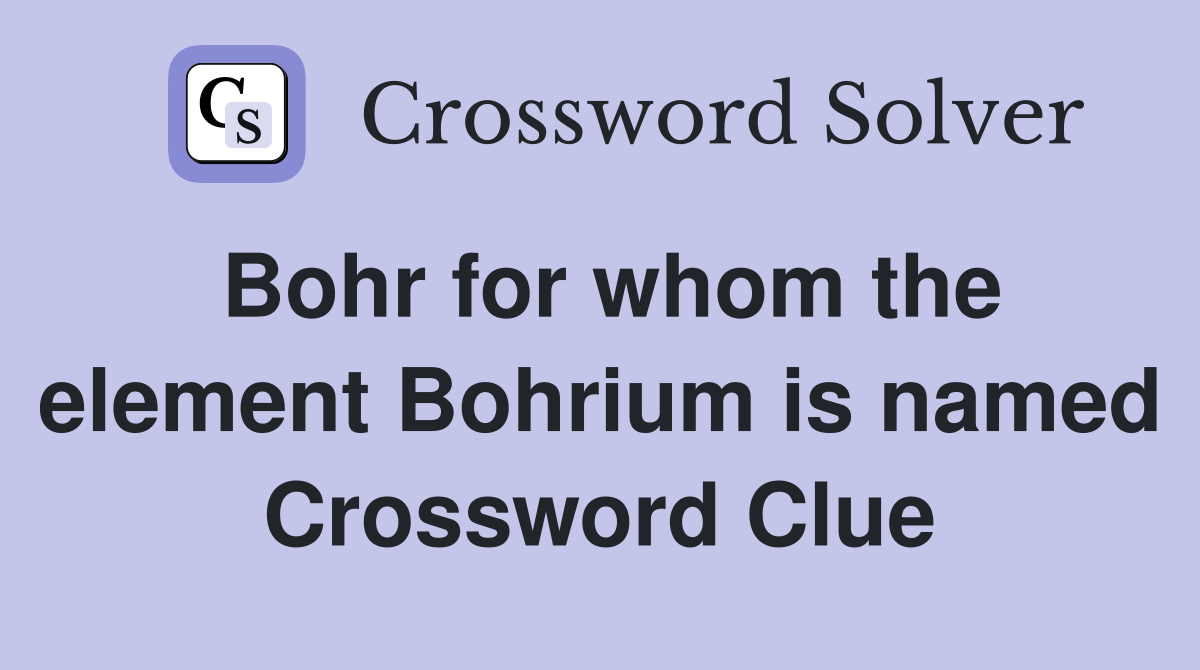 Bohr for whom the element Bohrium is named Crossword Clue