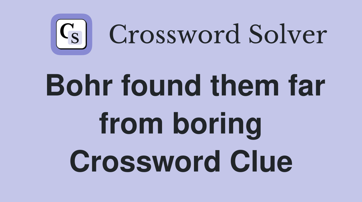 Bohr found them far from boring Crossword Clue