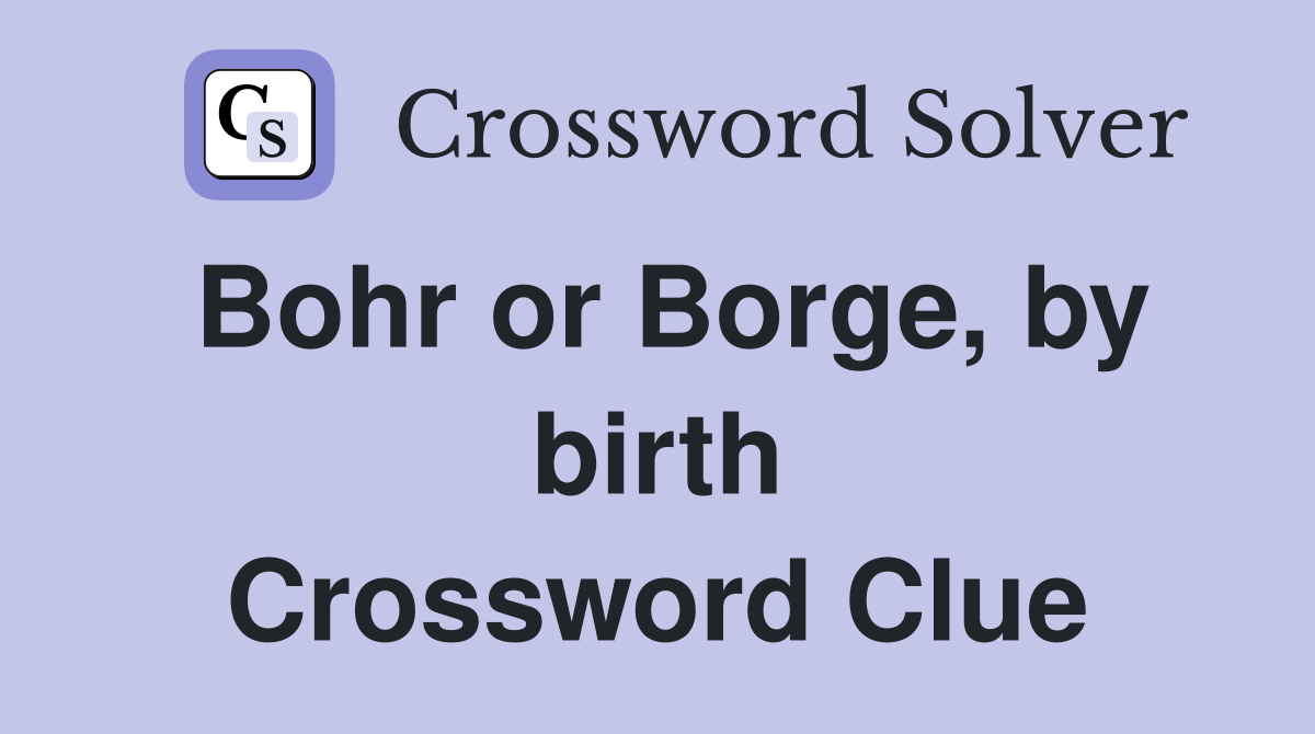 Bohr or Borge, by birth Crossword Clue