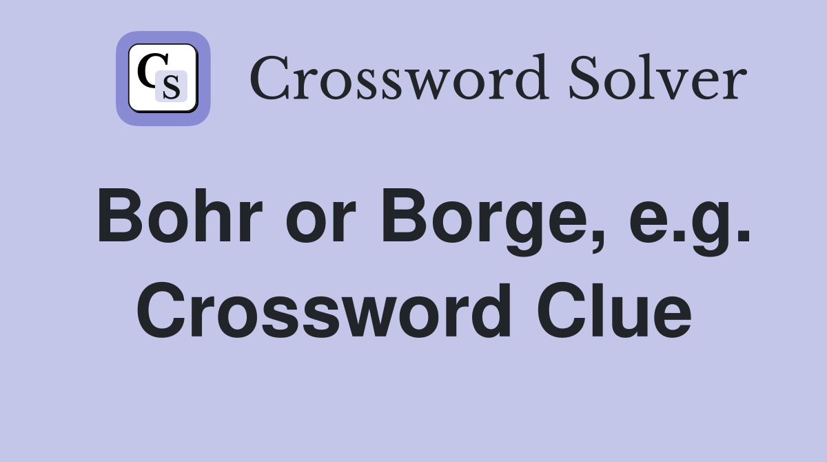 Bohr or Borge, e.g. Crossword Clue