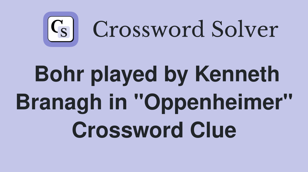 Bohr played by Kenneth Branagh in "Oppenheimer" Crossword Clue