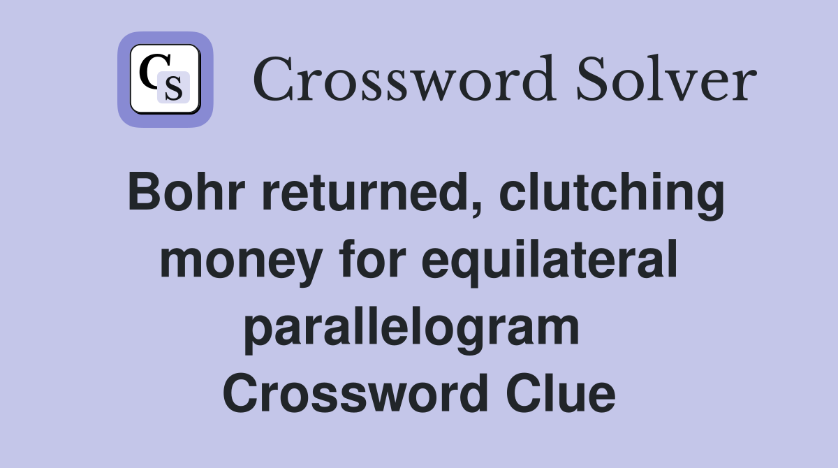 Bohr returned, clutching money for equilateral parallelogram  Crossword Clue