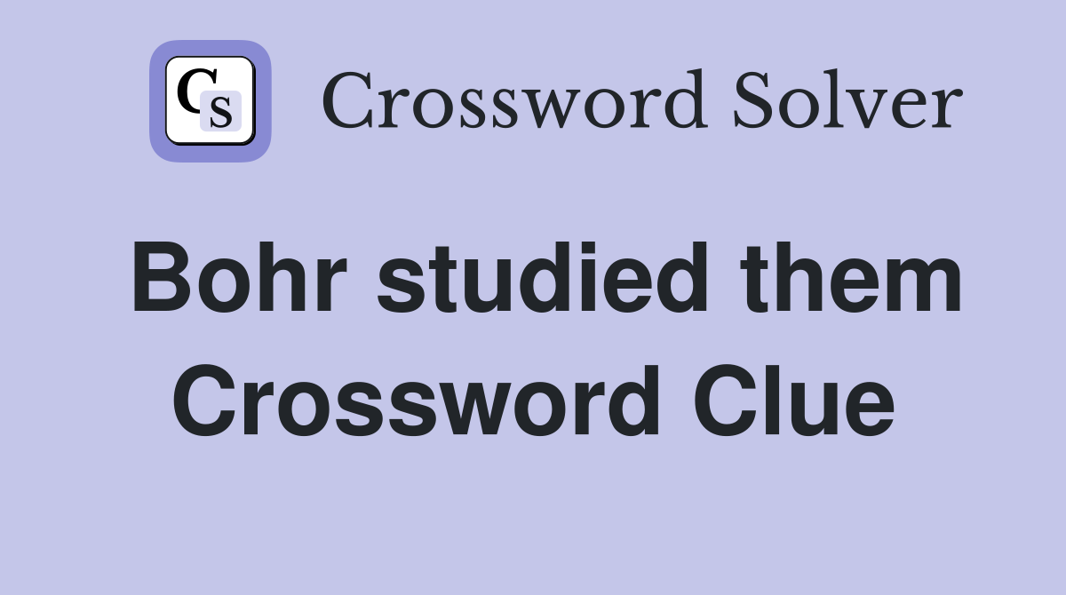Bohr studied them Crossword Clue