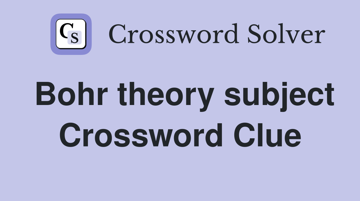 Bohr theory subject Crossword Clue