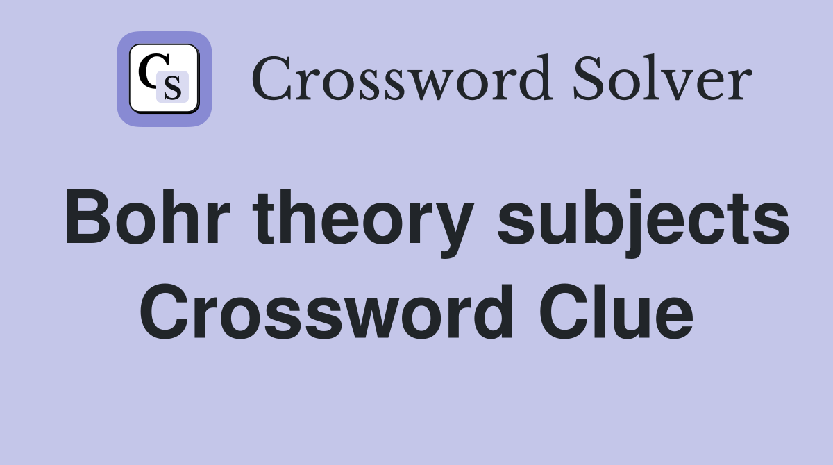Bohr theory subjects Crossword Clue