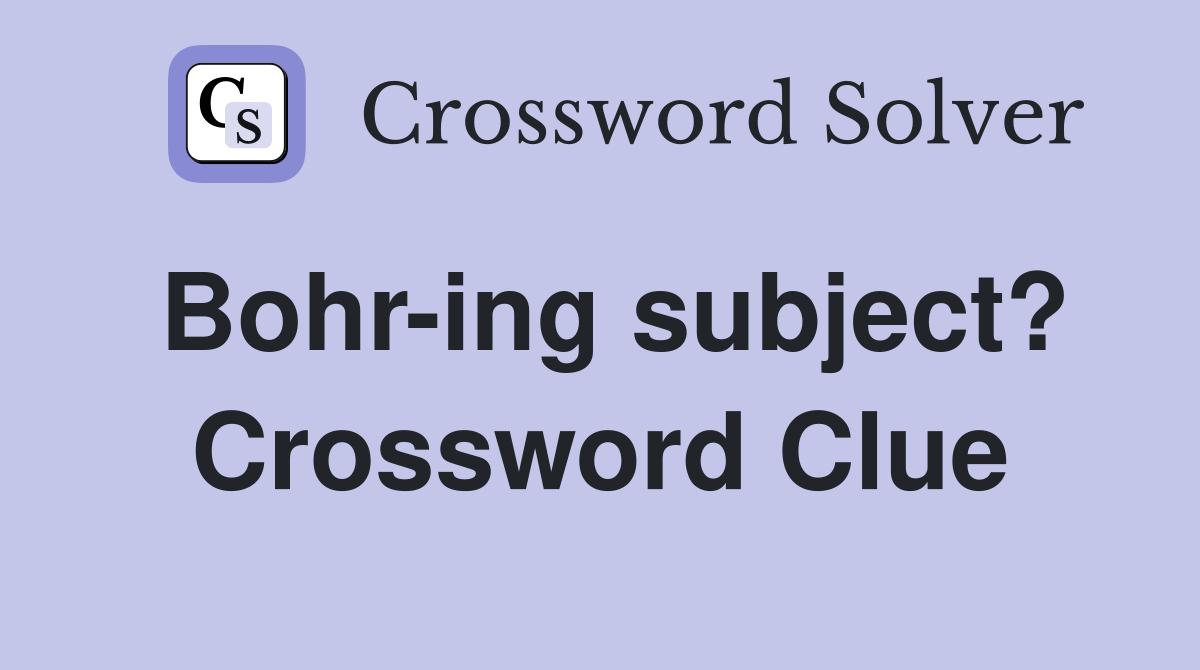 Bohr-ing subject? Crossword Clue