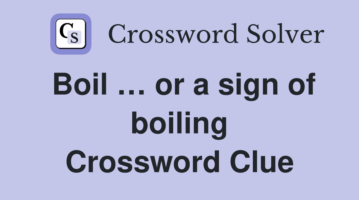 Boil … or a sign of boiling Crossword Clue