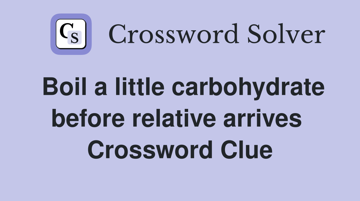 Boil a little carbohydrate before relative arrives  Crossword Clue