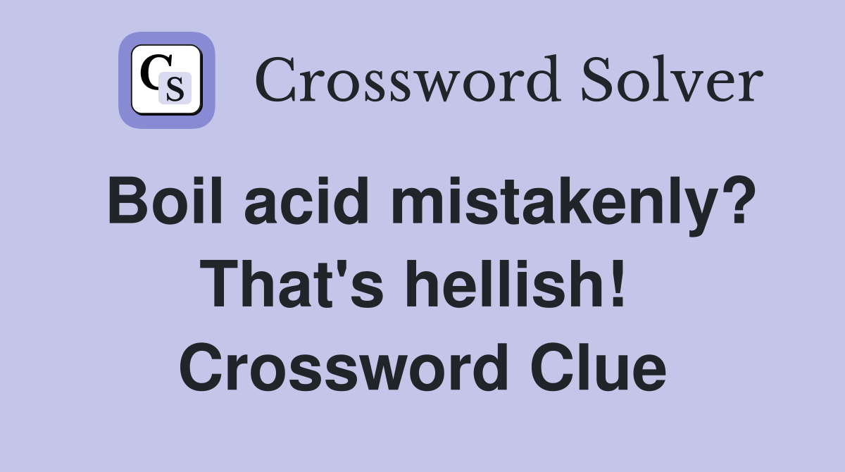 Boil acid mistakenly? That's hellish!  Crossword Clue
