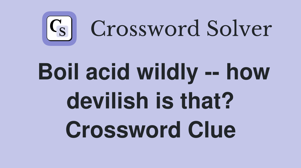 Boil acid wildly -- how devilish is that? Crossword Clue