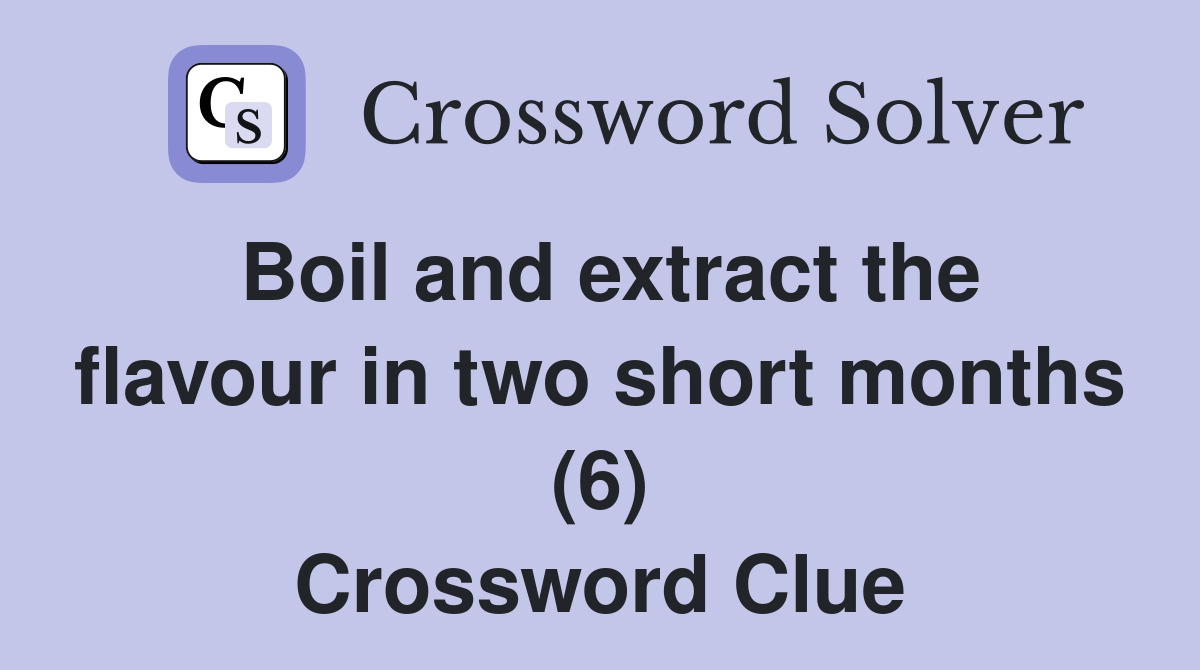 Boil and extract the flavour in two short months (6) Crossword Clue