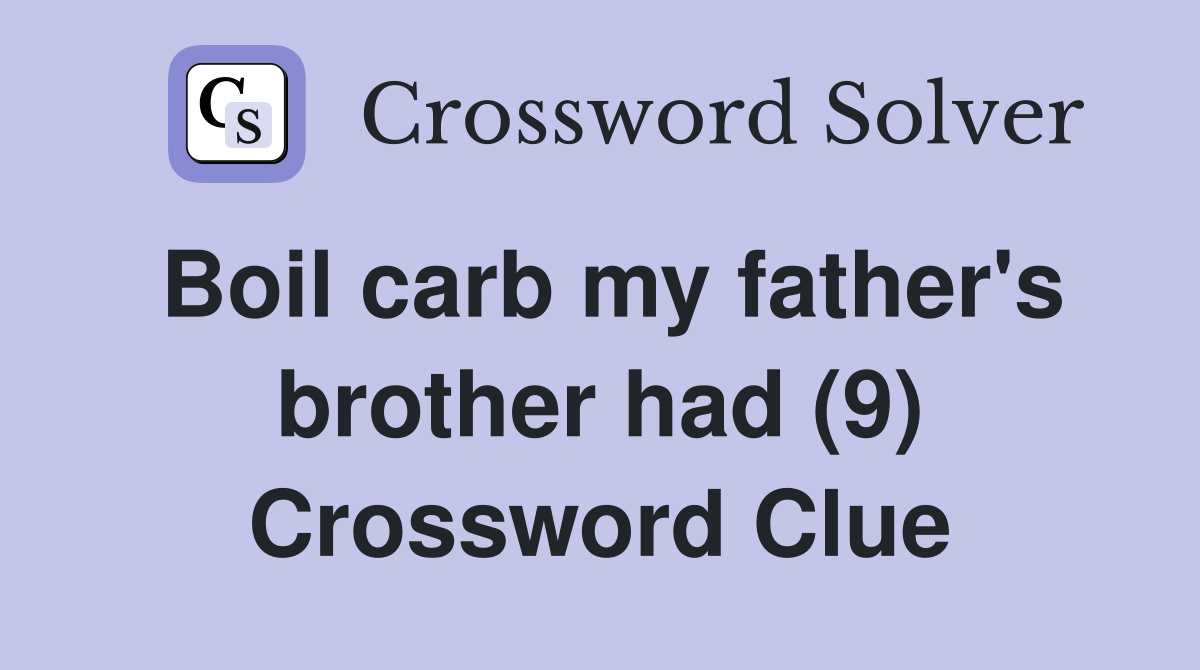 Boil carb my father's brother had (9) Crossword Clue