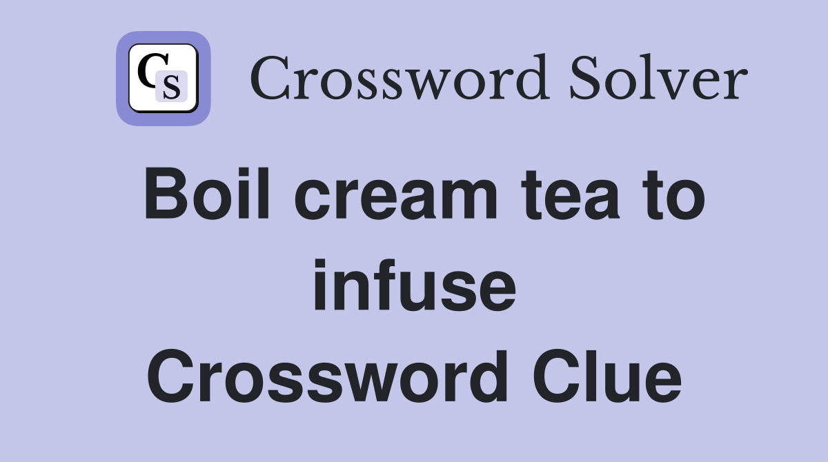 Boil cream tea to infuse Crossword Clue