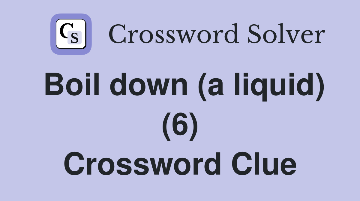 Boil down (a liquid) (6) Crossword Clue