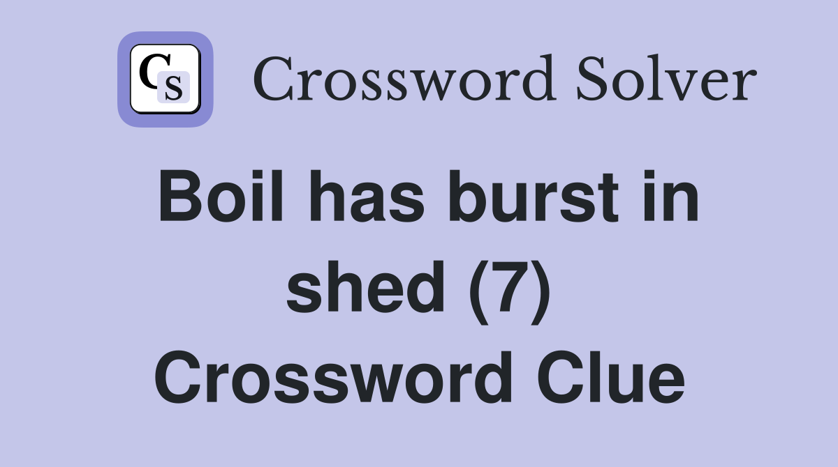 Boil has burst in shed (7) Crossword Clue