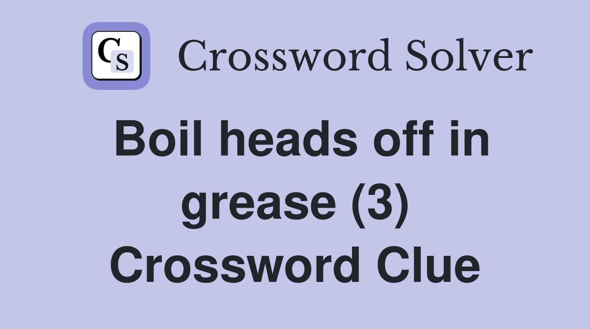 Boil heads off in grease (3) Crossword Clue