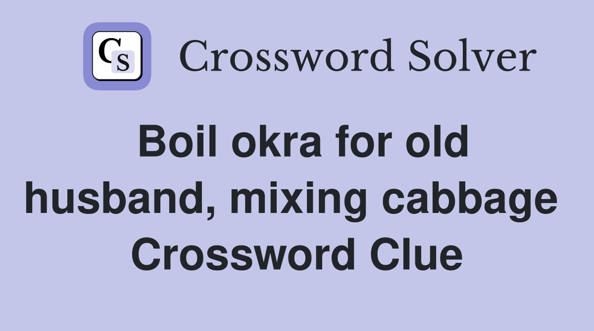 Boil okra for old husband, mixing cabbage  Crossword Clue