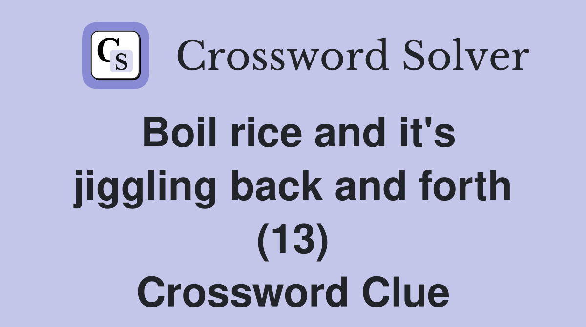 Boil rice and it's jiggling back and forth (13) Crossword Clue