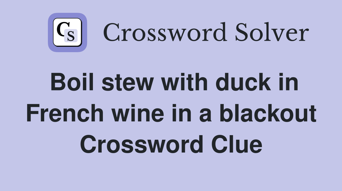 Boil stew with duck in French wine in a blackout Crossword Clue