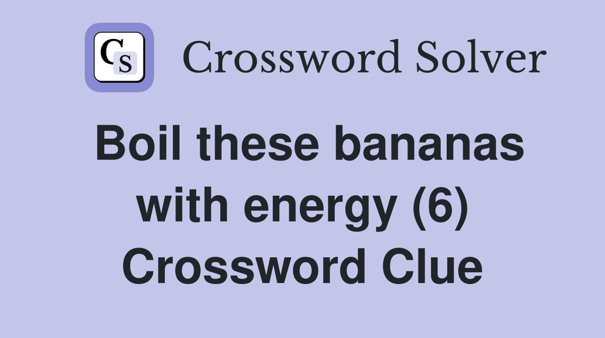 Boil these bananas with energy (6) Crossword Clue