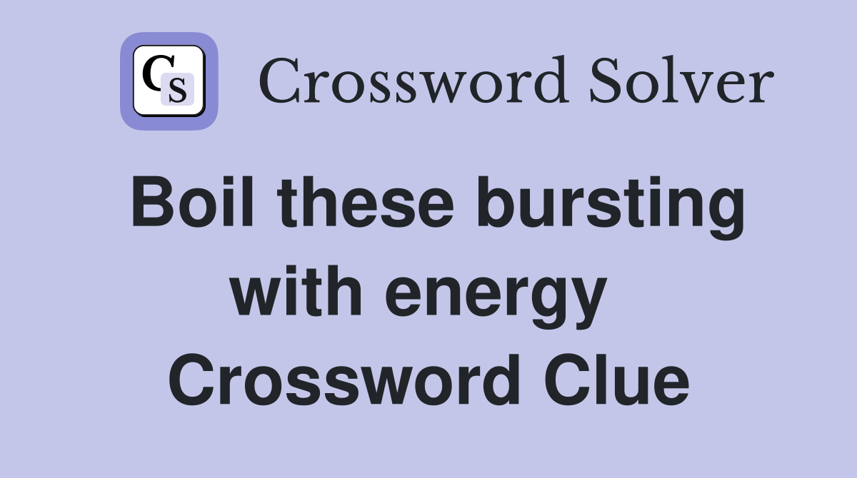 Boil these bursting with energy  Crossword Clue