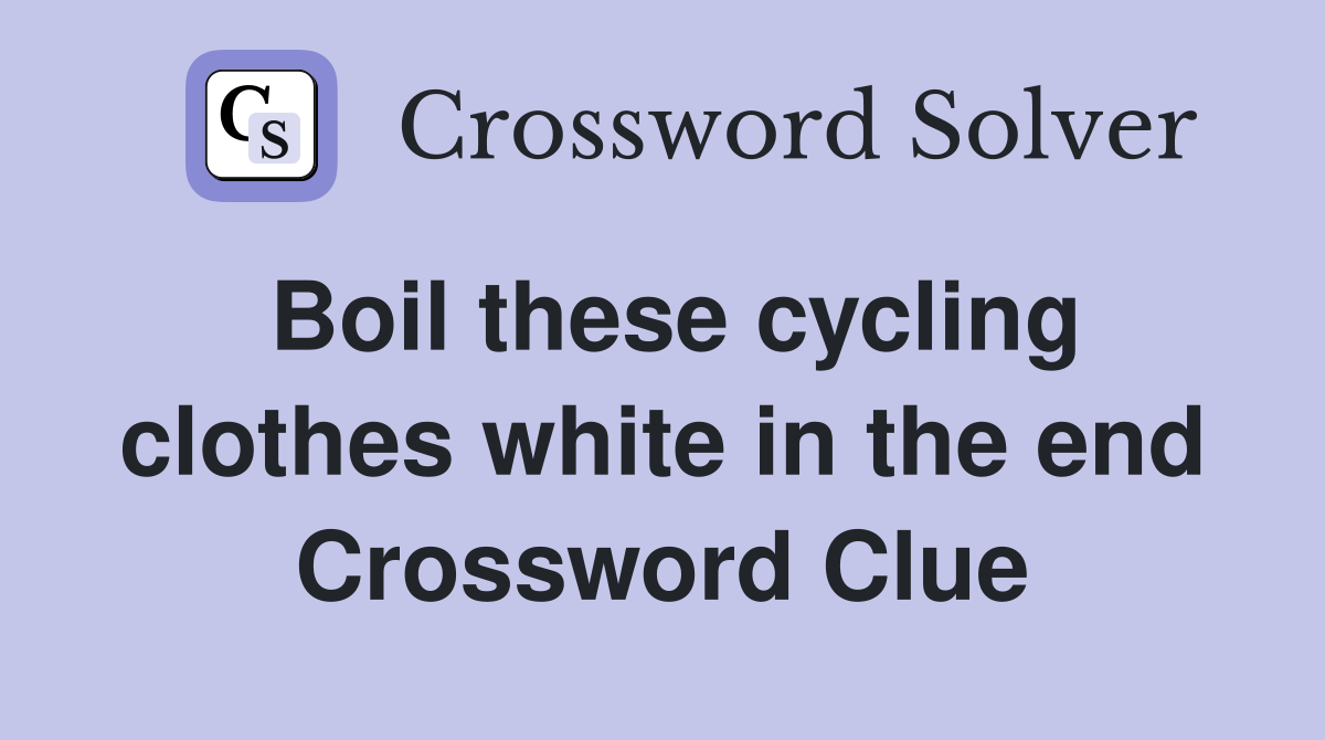 Boil these cycling clothes white in the end Crossword Clue