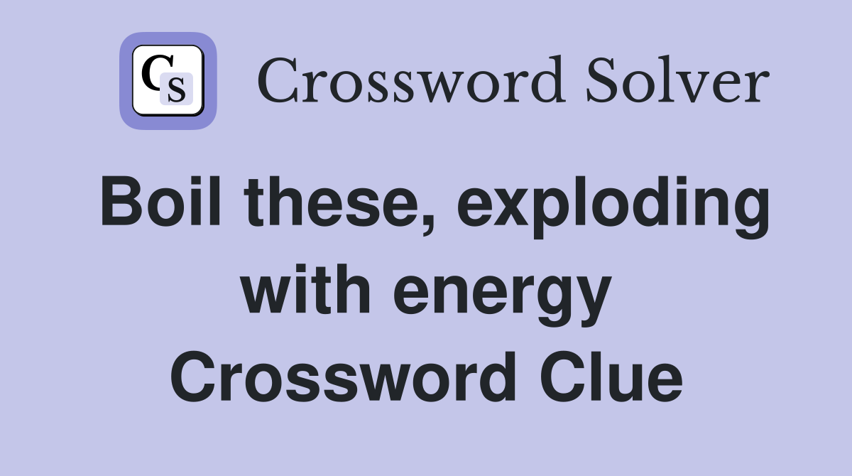 Boil these, exploding with energy Crossword Clue