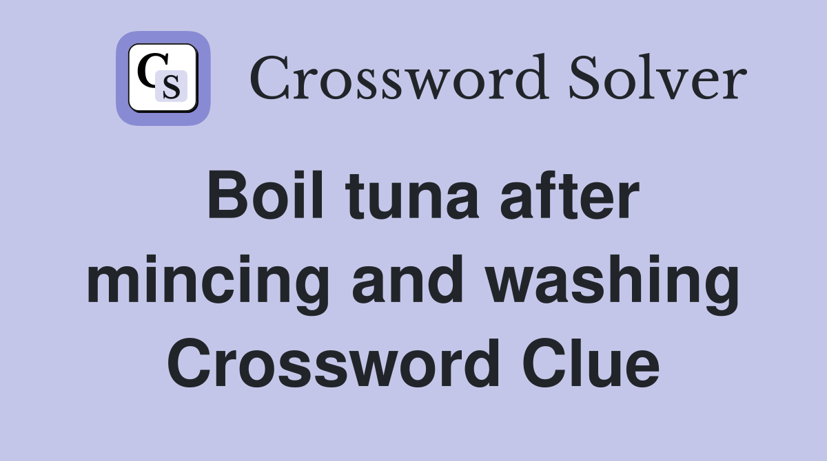 Boil tuna after mincing and washing Crossword Clue