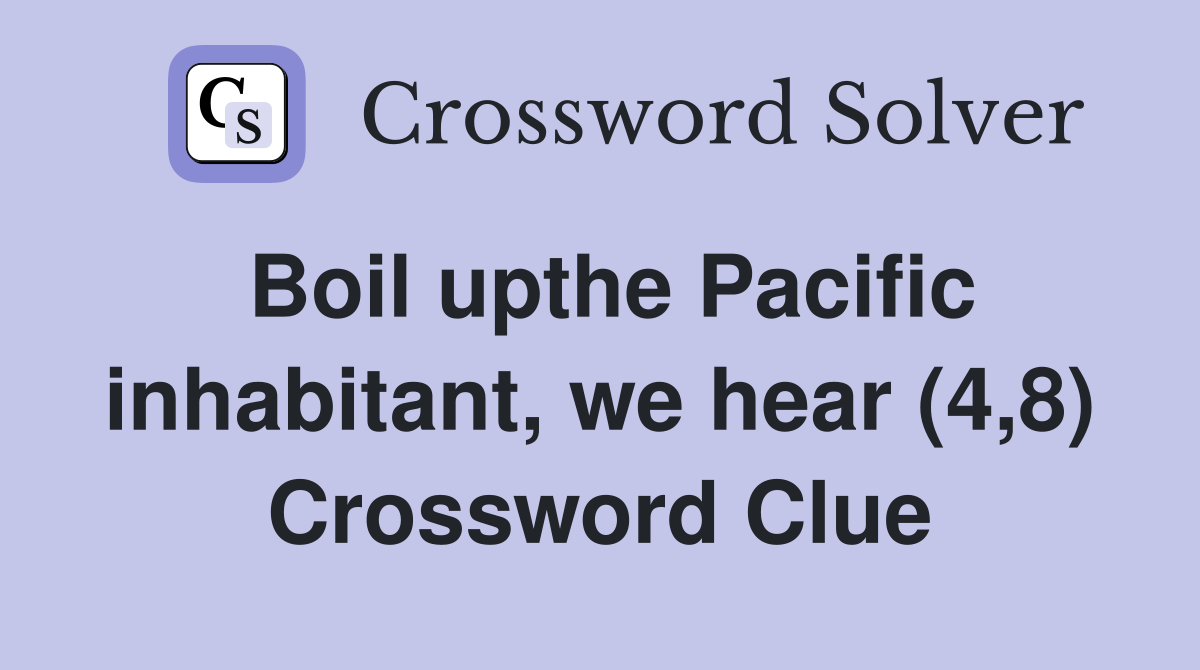 Boil upthe Pacific inhabitant, we hear (4,8) Crossword Clue