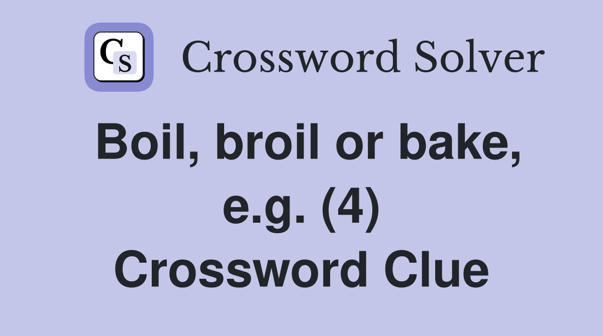 Boil, broil or bake, e.g. (4) Crossword Clue