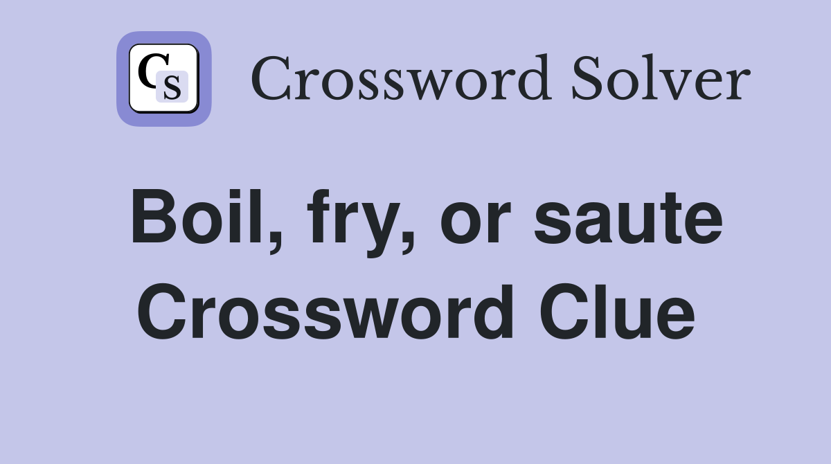 Boil, fry, or saute Crossword Clue