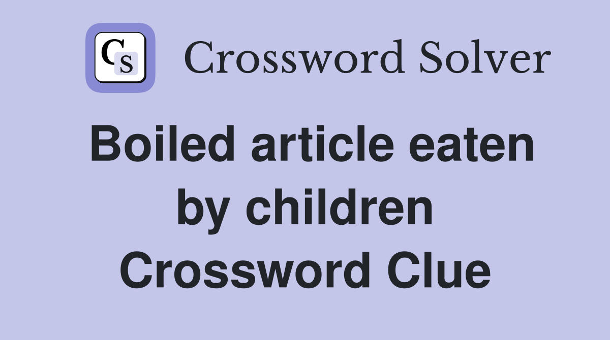 Boiled article eaten by children Crossword Clue