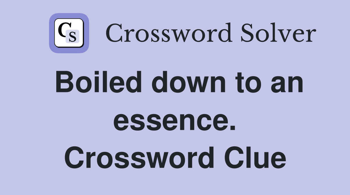 Boiled down to an essence. Crossword Clue
