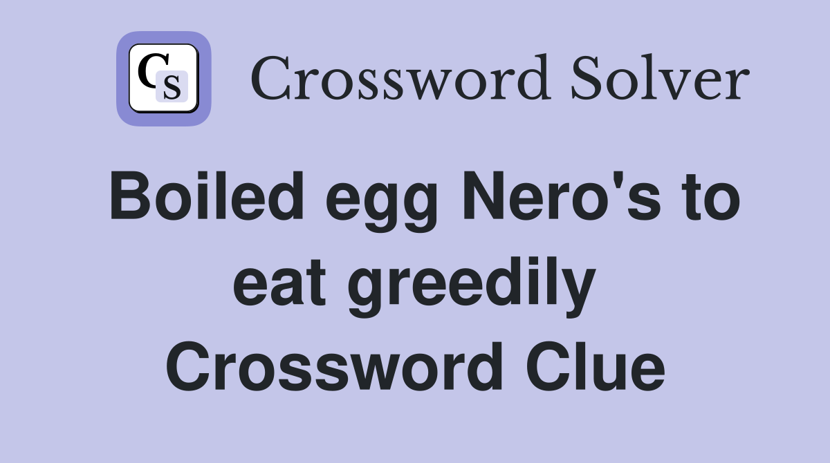 Boiled egg Nero's to eat greedily Crossword Clue