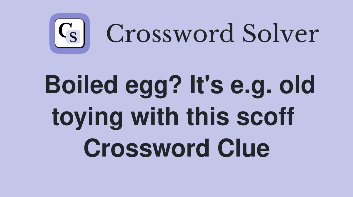 Boiled egg? It's e.g. old toying with this scoff  Crossword Clue