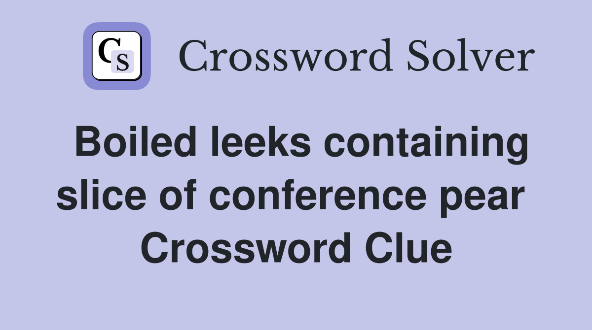 Boiled leeks containing slice of conference pear  Crossword Clue