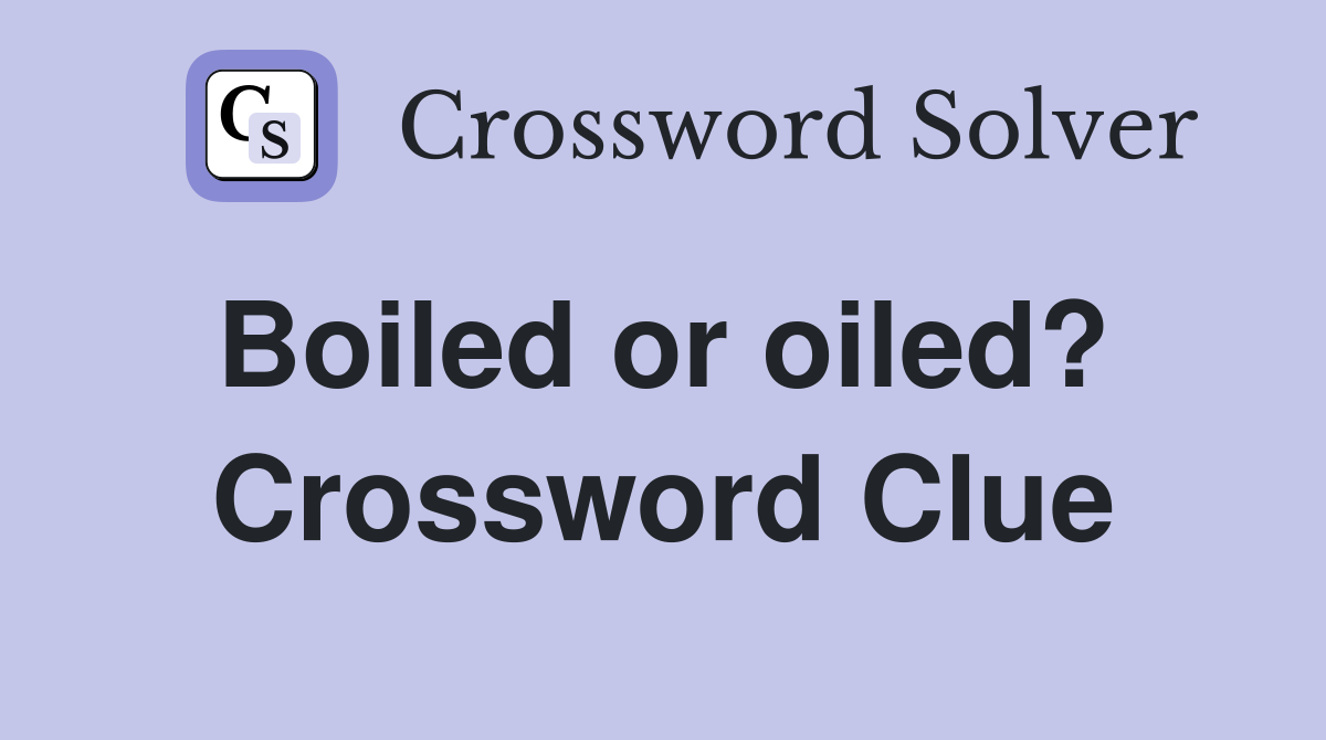 Boiled or oiled?  Crossword Clue