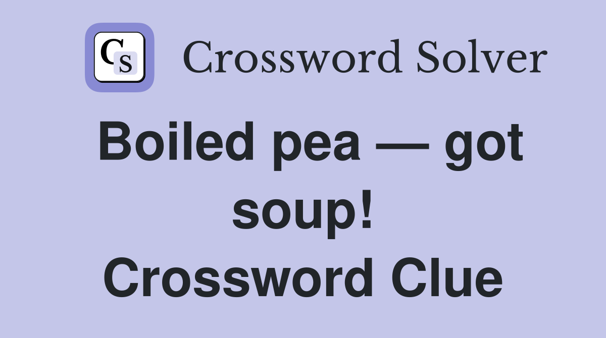 Boiled pea — got soup! Crossword Clue